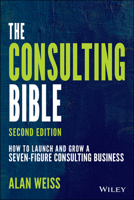 The Consulting Bible: Everything You Need to Know to Create and Expand a Seven-Figure Consulting Practice 0470928085 Book Cover