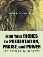 Find Your Riches in Presentation, Praise, and Power: Spiritual Nuggets 1490851178 Book Cover