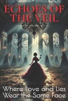 Echoes of the Veil: Where Love and Lies Wear the Same Face B0F2SRWMPF Book Cover