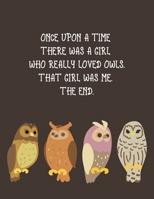 Once Upon a Time There Was a Girl Who Really Loved Owls. That Girl Was Me. The End: Cute Owl Themed Composition Notebook - Gift for Owl Lover or ... Size with 110 Wide Ruled Pages (Owlways Owls) 1690021209 Book Cover