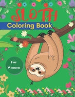 SLOTH Coloring Book For Women: A Hilarious Fun Coloring Gift Book for Sloth Lovers & Adults Relaxation with Stress Relieving Sloth Designs B08P6WYL3B Book Cover