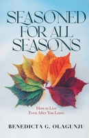 Seasoned for All Seasons: How To Live, Even After You Leave 1838004041 Book Cover