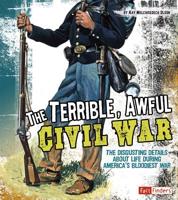 The Terrible, Awful Civil War: The Disgusting Details About Life During America's Bloodiest War 1429663499 Book Cover