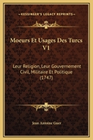 Moeurs Et Usages Des Turcs V1: Leur Religion, Leur Gouvernement Civil, Militaire Et Politique (1747) 1166334368 Book Cover