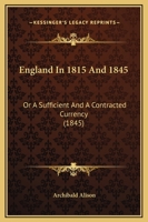 England in 1815 and 1845; and The monetary famine of 1847; or, A sufficient and a contracted currency 1164634011 Book Cover