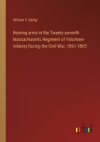 Bearing arms in the Twenty-seventh Massachusetts Regiment of Volunteer Infantry During the Civil War, 1861-1865 3385300525 Book Cover