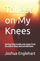 Tallest on My Knees: Serving Christ humbly only shows Christ the most in these dark and wild times B0BLR5DRTG Book Cover