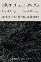 Elemental Powers: Ernst Jünger, Critical Theory, and the Idea of Natural History B0GTDK481V Book Cover