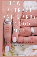 How To Attract And Marry A Good Man: 15 ways to open the door of marriage B0BKS5ZZ4Y Book Cover