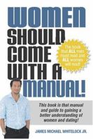 Women Should Come With A Manual!: This Book Is That Manual And Guide To Gaining A Better Understanding Of Women And Dating 1419670042 Book Cover