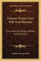 Science, Prayer, Free Will And Miracles: The Views Of Various Writers And Thinkers 1425498000 Book Cover