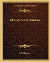 Khrushchev in America: Full texts of the speeches made by N. S. Khrushchev Chairman of the Council of Ministers of the USSR on his tour of the United States September 15-27, 1959 0548386625 Book Cover