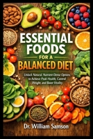 ESSENTIAL FOODS FOR A BALANCED DIET: Unlock Natural, Nutrient-Dense Options to Achieve Peak Health, Control Weight, and Boost Vitality B0H2M4ZKPD Book Cover