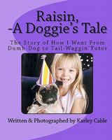 Raisin, -A Doggie's Tale "The Story of How I Went From Dumb-Dog to Tail Waggin' Tutor" 1453699929 Book Cover