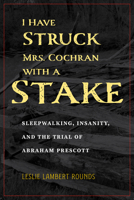 I Have Struck Mrs. Cochran with a Stake: Sleepwalking, Insanity, and the Trial of Abraham Prescott 1606354094 Book Cover