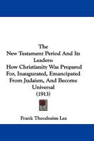 The New Testament Period and Its Leaders: How Christianity Was Prepared For, Inaugurated, Emancipated from Judaism, and Became Universal 0530370816 Book Cover