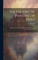 The History Of Painting In Italy: The Schools Of Lombardy, Mantua, Modena, Parma, Cremona, And Milan 1022261983 Book Cover