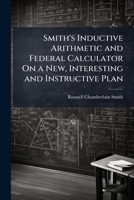 Smith's Inductive Arithmetic and Federal Calculator On a New, Interesting and Instructive Plan ... 1146978324 Book Cover