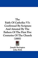 The Faith Of Catholics V3: Confirmed By Scripture And Attested By The Fathers Of The First Five Centuries Of The Church 1165697696 Book Cover