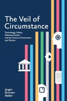 The Veil of Circumstance: Technology, Values, Dehumanization and the Future of Economics and Politics 9814762555 Book Cover