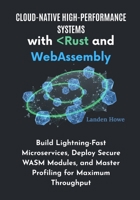 Cloud-Native High-Performance Systems with Rust and WebAssembly: Build Lightning-Fast Microservices, Deploy Secure WASM Modules, and Master Profiling for Maximum Throughput B0FRGLMKRK Book Cover