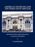 American Museums and the Persuasive Impulse: Architectural Form and Space as Social Influence 1443801305 Book Cover