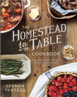 The Homestead-to-Table Cookbook: Over 200 Simple Recipes to Savor a Sustainable Lifestyle 0736987363 Book Cover