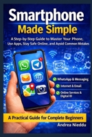 Smartphone Made Simple: A Step-by-Step Guide to Master Your Phone, Use Apps, Stay Safe Online, and Avoid Common Mistakes B0GV8BM8X4 Book Cover
