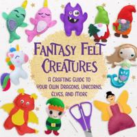 Fantasy Felt Creatures: A Crafting Guide to Your Own Dragons, Unicorns, Elves, and More B0G4928Z5W Book Cover