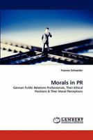 Morals in PR: German Public Relations Professionals, Their Ethical Positions & Their Moral Perceptions 3843389799 Book Cover