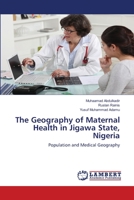 The Geography of Maternal Health in Jigawa State, Nigeria 6202527102 Book Cover