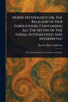 Norse Mythology; or, The Religion of Our Forefathers, Containing All The Myths Of The Eddas, Systematized And Interpreted 1023462141 Book Cover