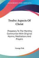 Twelve Aspects Of Christ: Prepatory To The Monthly Communion With Original Hymns, Meditations And Prayers 1162938803 Book Cover