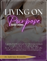 Living On Purpose Guided Journal: A guided faith journal for Christian women to explore their God-given design, hear His voice in everyday life, and take small, courageous steps toward purpose. 1291964495 Book Cover