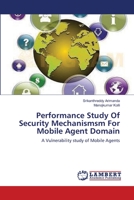 Performance Study Of Security Mechanismsm For Mobile Agent Domain: A Vulnerability study of Mobile Agents 3846558036 Book Cover