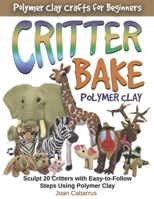 CRITTER BAKE Polymer Clay : Sculpt 35 Cool Looking Animals with Polymer Clay 1733243968 Book Cover