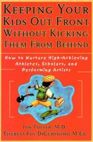 Keeping Your Kids Out Front Without Kicking Them from Behind: How to Nurture High-Achieving Athletes, Scholars, and Performing Artists 0787952230 Book Cover