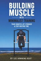 Building Muscle with Minimalist Training: Train smarter, get stronger & stop wasting time B0GZGTC26M Book Cover