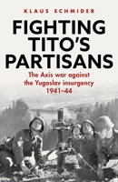 Fighting Tito's Partisans: The Axis war against the Yugoslav insurgency, 1941–44 1472875311 Book Cover