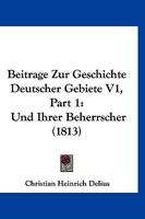 Beitrage Zur Geschichte Deutscher Gebiete V1, Part 1: Und Ihrer Beherrscher (1813) 1167584953 Book Cover