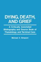 Dying, Death, and Grief: A Critically Annotated Bibliography and Source Book of Thanatology and Terminal Care 0822935619 Book Cover