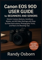 Canon EOS 90D User Guide for Beginners and Seniors: Master Camera Buttons, Autofocus Modes, and 4K Video Settings with Step-by-Step Instructions, Photography Tricks, and Real-Life Shooting Tips 1685225071 Book Cover
