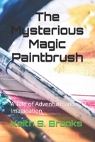 The Mysterious Magic Paintbrush: A Tale of Adventure and Imagination B0C52LGF3F Book Cover