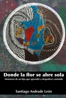 Donde la flor se abre sola: Memorias de un hijo que aprendió a despedirse cantando (Spanish Edition) 1300363150 Book Cover