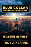 BLUE COLLAR BUSINESS BLUEPRINT: MILLIONAIRE MENTORSHIP B0GQH1F635 Book Cover