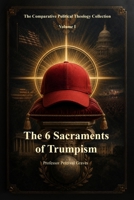 The Six Sacraments of Trumpism: A Satirical Field Guide to Modern Political Devotion 1972879278 Book Cover