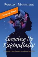 Growing Up Existentially: A Journey from Absurdity to Consciousness 0986377058 Book Cover