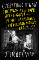 Everything Is Now: Primal Happenings, Radical Music, Underground Movies, and the 1960s New York Avant-Garde 1804290866 Book Cover
