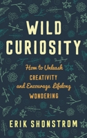 Wild Curiosity: How to Unleash Creativity and Encourage Lifelong Wondering 147581528X Book Cover