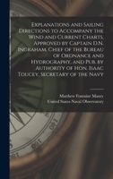 Explanations and Sailing Directions to Accompany the Wind and Current Charts, Approved by Captain D.N. Ingraham, Chief of the Bureau of Ordnance and ... of Hon. Isaac Toucey, Secretary of the Navy 1018612599 Book Cover